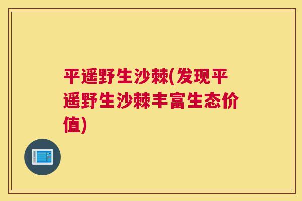 平遥野生沙棘(发现平遥野生沙棘丰富生态价值)