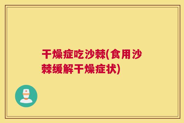 干燥症吃沙棘(食用沙棘缓解干燥症状) 干燥症吃沙棘(食用沙棘缓解干燥症状)