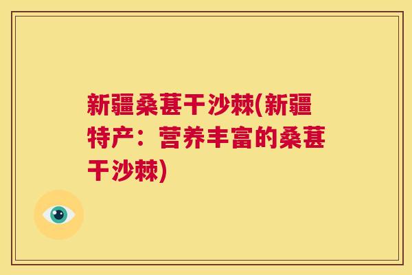 新疆桑葚干沙棘(新疆特产:营养丰富的桑葚干沙棘)