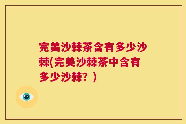 完美沙棘茶含有多少沙棘(完美沙棘茶中含有多少沙棘？)