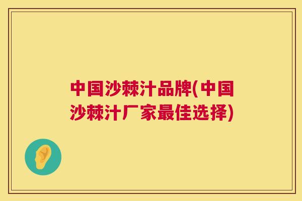中国沙棘汁品牌(中国沙棘汁厂家最佳选择)