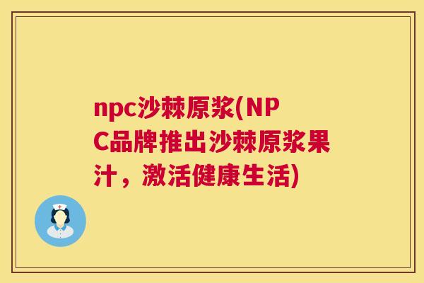 npc沙棘原浆(NPC品牌推出沙棘原浆果汁，激活健康生活)