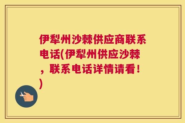 伊犁州沙棘供应商联系电话(伊犁州供应沙棘,联系电话详情请看!) 伊犁州沙棘供应商联系电话(伊犁州供应沙棘,联系电话详情请看!)