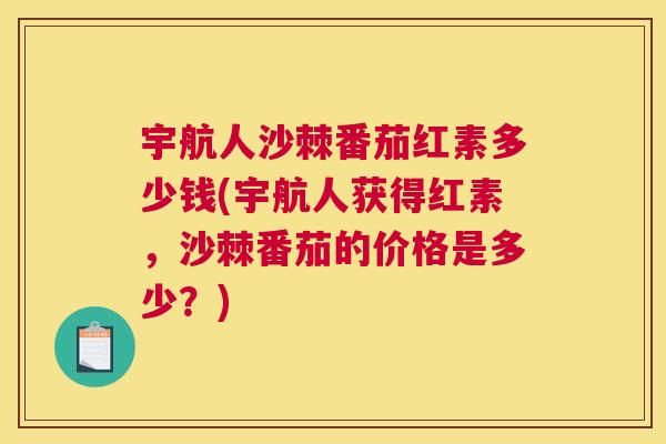 宇航人沙棘番茄红素多少钱(宇航人获得红素,沙棘番茄的价格是多少?)