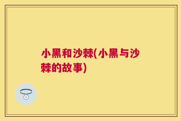 小黑和沙棘(小黑与沙棘的故事) 小黑和沙棘(小黑与沙棘的故事)