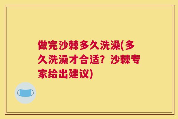 做完沙棘多久洗澡(多久洗澡才合适？沙棘专家给出建议)