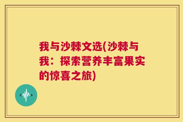 我与沙棘文选(沙棘与我：探索营养丰富果实的惊喜之旅)