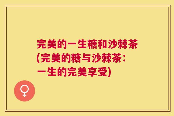 完美的一生糖和沙棘茶(完美的糖与沙棘茶：一生的完美享受)
