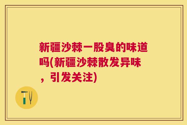 新疆沙棘一股臭的味道吗(新疆沙棘散发异味，引发关注)