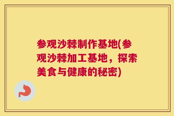 参观沙棘制作基地(参观沙棘加工基地,探索美食与健康的秘密)