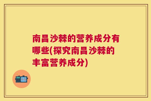 南昌沙棘的营养成分有哪些(探究南昌沙棘的丰富营养成分)