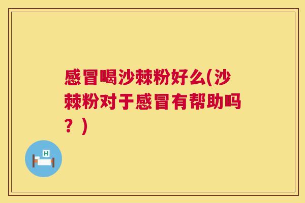 感冒喝沙棘粉好么(沙棘粉对于感冒有帮助吗？)