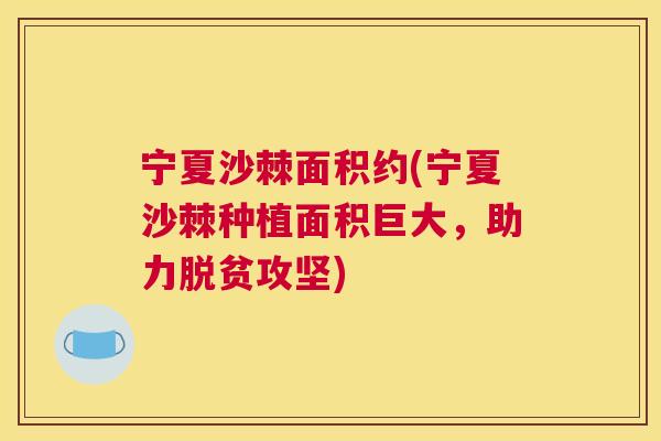 宁夏沙棘面积约(宁夏沙棘种植面积巨大,助力脱贫攻坚) 宁夏沙棘面积约(宁夏沙棘种植面积巨大,助力脱贫攻坚)