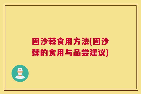 固沙棘食用方法(固沙棘的食用与品尝建议)