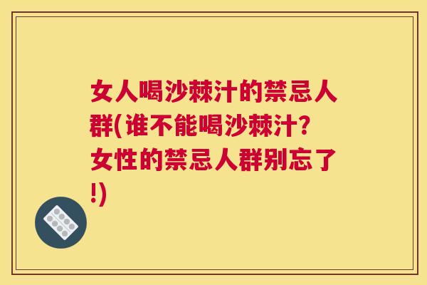 女人喝沙棘汁的禁忌人群(谁不能喝沙棘汁?女性的禁忌人群别忘了!)