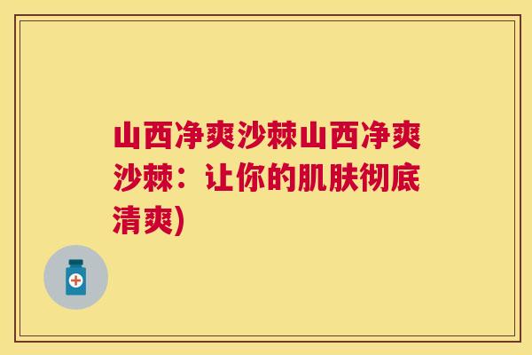 山西净爽沙棘山西净爽沙棘:让你的肌肤彻底清爽)