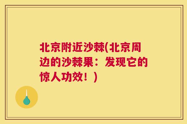 北京附近沙棘(北京周边的沙棘果:发现它的惊人功效!)