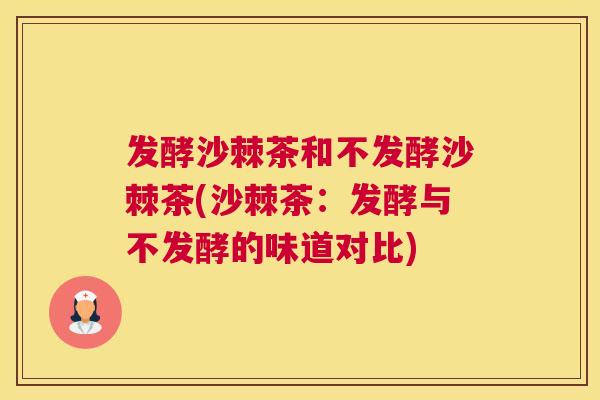发酵沙棘茶和不发酵沙棘茶(沙棘茶:发酵与不发酵的味道对比)
