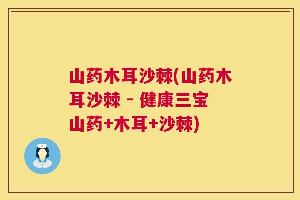 山药木耳沙棘(山药木耳沙棘 - 健康三宝山药+木耳+沙棘)