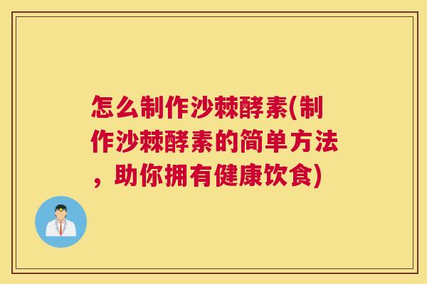 怎么制作沙棘酵素(制作沙棘酵素的简单方法,助你拥有健康饮食)