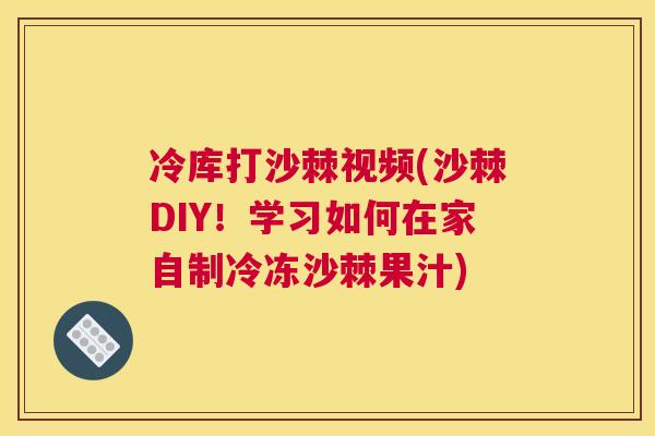 冷库打沙棘视频(沙棘DIY！学习如何在家自制冷冻沙棘果汁)