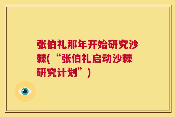 张伯礼那年开始研究沙棘(“张伯礼启动沙棘研究计划”)