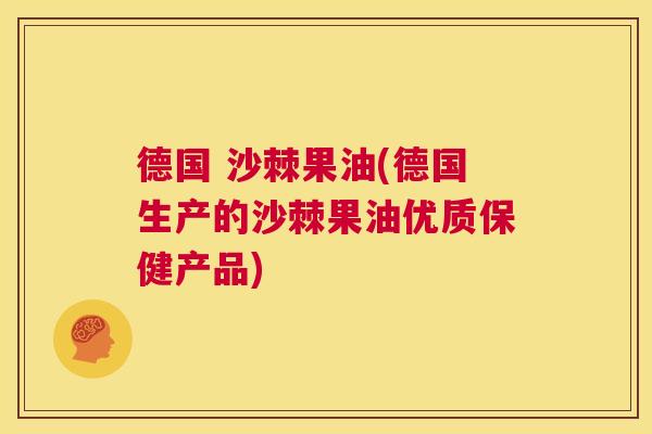 德国 沙棘果油(德国生产的沙棘果油优质保健产品)