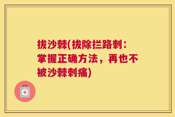 拔沙棘(拔除拦路刺：掌握正确方法，再也不被沙棘刺痛)