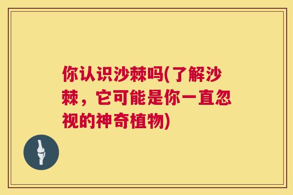 你认识沙棘吗(了解沙棘,它可能是你一直忽视的神奇植物)