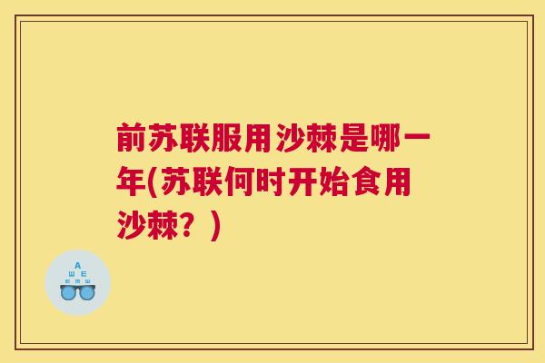 前苏联服用沙棘是哪一年(苏联何时开始食用沙棘？)