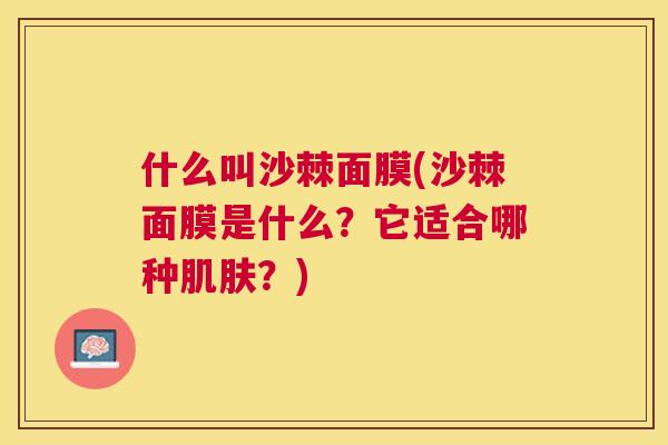 什么叫沙棘面膜(沙棘面膜是什么？它适合哪种肌肤？)