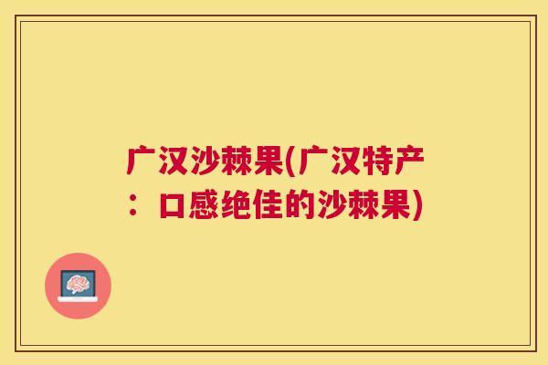 广汉沙棘果(广汉特产：口感绝佳的沙棘果)
