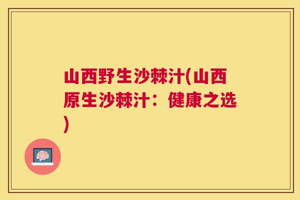 山西野生沙棘汁(山西原生沙棘汁:健康之选)