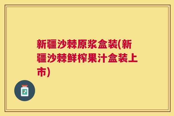 新疆沙棘原浆盒装(新疆沙棘鲜榨果汁盒装上市) 新疆沙棘原浆盒装(新疆沙棘鲜榨果汁盒装上市)