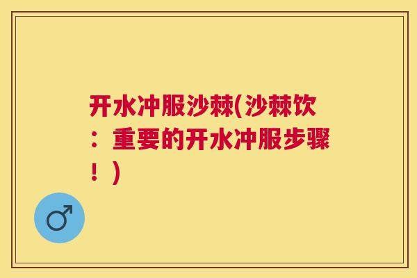 开水冲服沙棘(沙棘饮：重要的开水冲服步骤！)