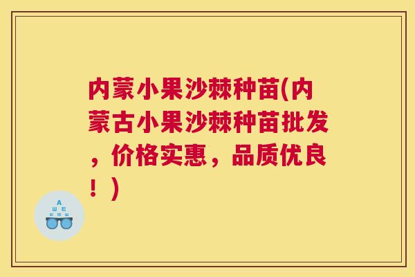 内蒙小果沙棘种苗(内蒙古小果沙棘种苗批发，价格实惠，品质优良！)