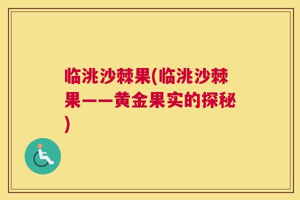 临洮沙棘果(临洮沙棘果——黄金果实的探秘)