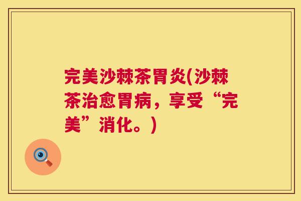 完美沙棘茶胃炎(沙棘茶治愈胃病,享受“完美”消化。)