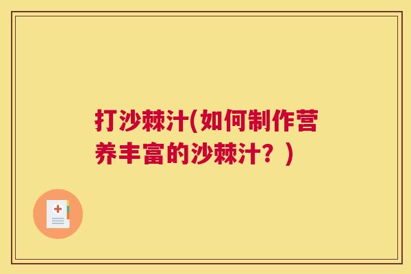 打沙棘汁(如何制作营养丰富的沙棘汁?)