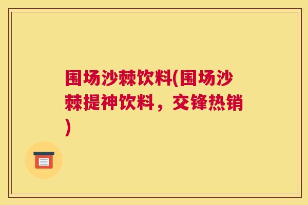 围场沙棘饮料(围场沙棘提神饮料,交锋热销)