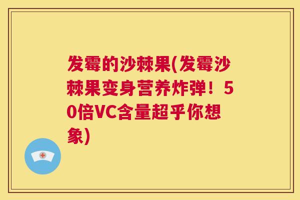 发霉的沙棘果(发霉沙棘果变身营养炸弹！50倍VC含量超乎你想象)