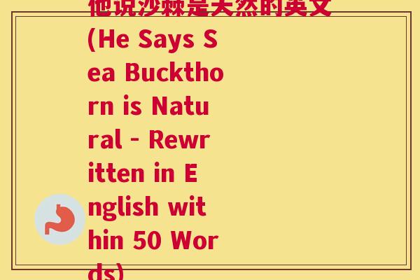 他说沙棘是天然的英文(He Says Sea Buckthorn is Natural - Rewritten in English within 50 Words)