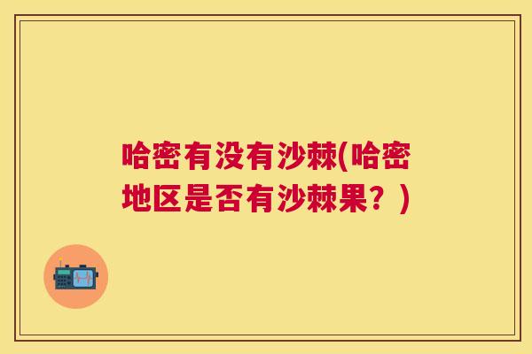 哈密有没有沙棘(哈密地区是否有沙棘果?)
