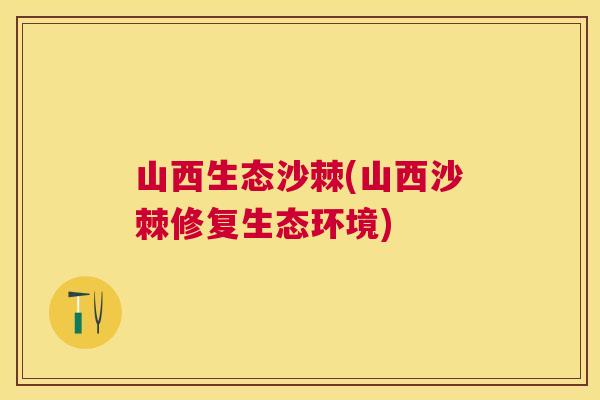 山西生态沙棘(山西沙棘修复生态环境)