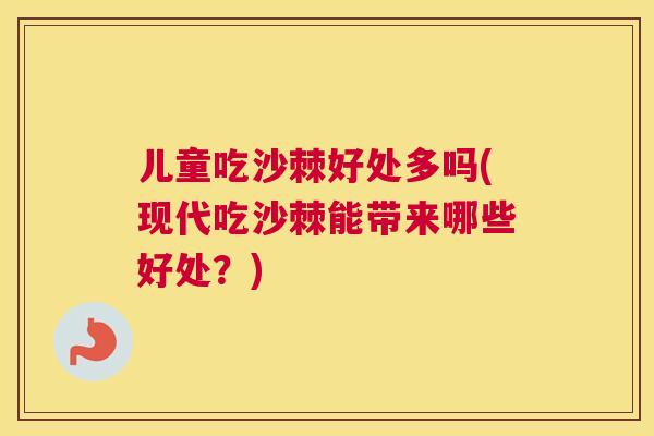 儿童吃沙棘好处多吗(现代吃沙棘能带来哪些好处?)