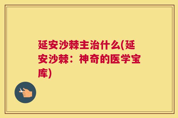 延安沙棘主治什么(延安沙棘：神奇的医学宝库)