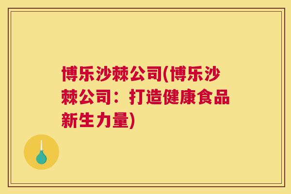 博乐沙棘公司(博乐沙棘公司:打造健康食品新生力量)
