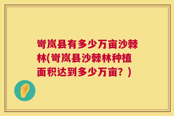 岢岚县有多少万亩沙棘林(岢岚县沙棘林种植面积达到多少万亩？)
