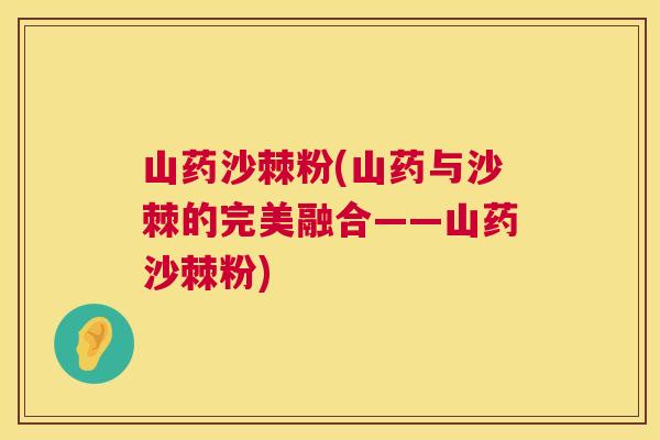 山药沙棘粉(山药与沙棘的完美融合——山药沙棘粉)