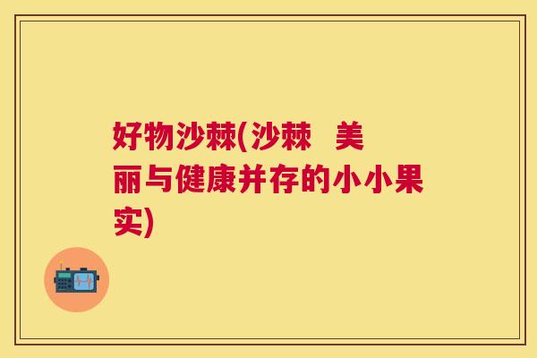 好物沙棘(沙棘  美丽与健康并存的小小果实)